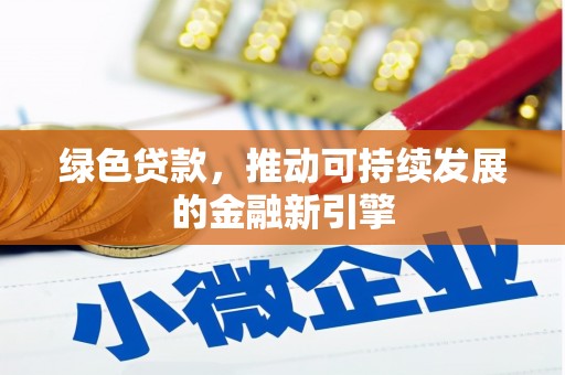 弥渡绿色贷款，推动可持续发展的金融新引擎
