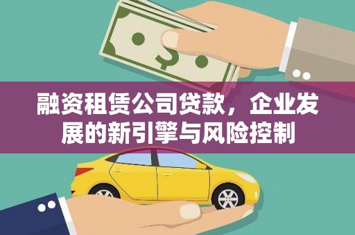弥渡融资租赁公司贷款，企业发展的新引擎与风险控制