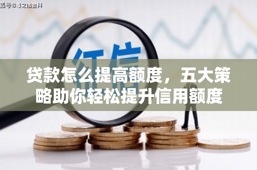 弥渡贷款怎么提高额度，五大策略助你轻松提升信用额度