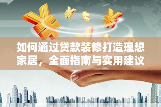 弥渡如何通过贷款装修打造理想家居，全面指南与实用建议