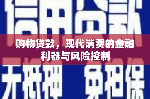 弥渡购物贷款，现代消费的金融利器与风险控制