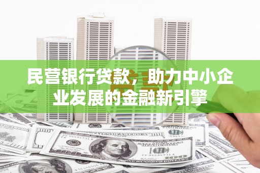 弥渡民营银行贷款，助力中小企业发展的金融新引擎