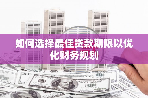 弥渡如何选择最佳贷款期限以优化财务规划