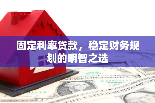 弥渡固定利率贷款，稳定财务规划的明智之选